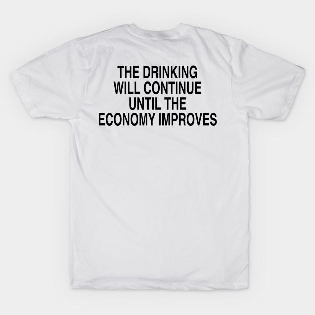 THE DRINKING WILL CONTINUE UNTIL THE ECONOMY IMPROVES by TheCosmicTradingPost